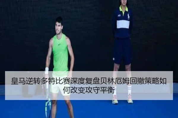 皇马逆转多特比赛深度复盘贝林厄姆回撤策略如何改变攻守平衡