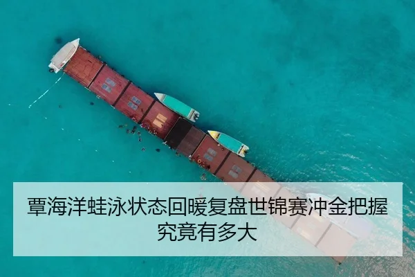 覃海洋蛙泳状态回暖复盘世锦赛冲金把握究竟有多大