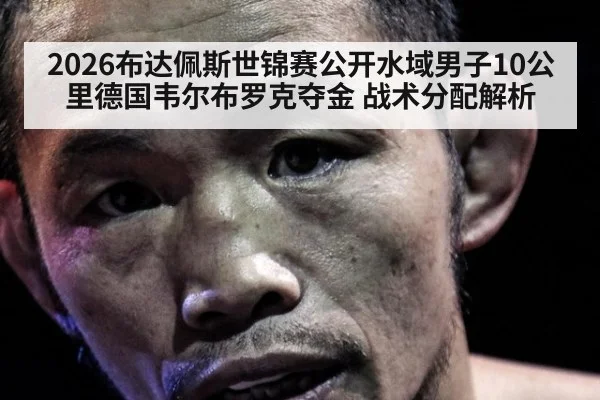 2026布达佩斯世锦赛公开水域男子10公里德国韦尔布罗克夺金 战术分配解析