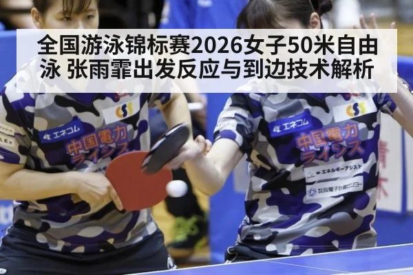 全国游泳锦标赛2026女子50米自由泳 张雨霏出发反应与到边技术解析