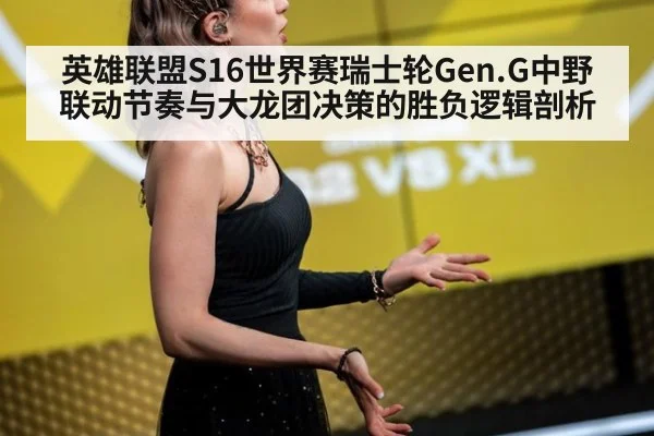 英雄联盟S16世界赛瑞士轮Gen.G中野联动节奏与大龙团决策的胜负逻辑剖析