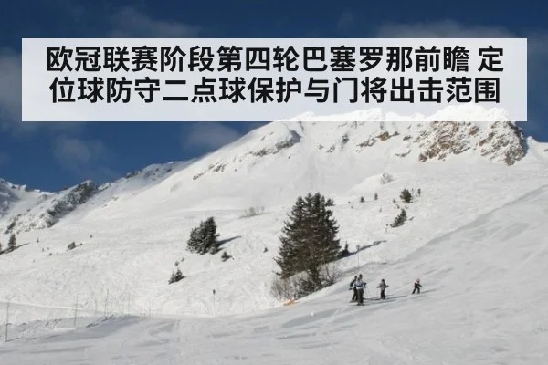 欧冠联赛阶段第四轮巴塞罗那前瞻 定位球防守二点球保护与门将出击范围