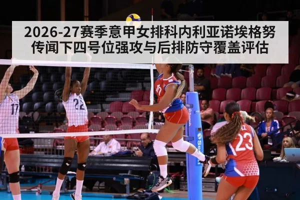 2026-27赛季意甲女排科内利亚诺埃格努传闻下四号位强攻与后排防守覆盖评估