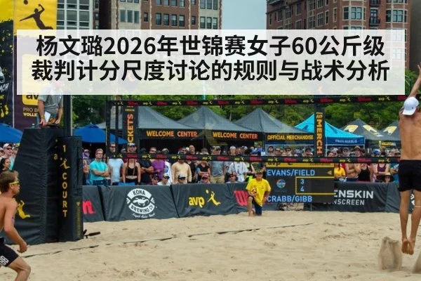 杨文璐2026年世锦赛女子60公斤级裁判计分尺度讨论的规则与战术分析